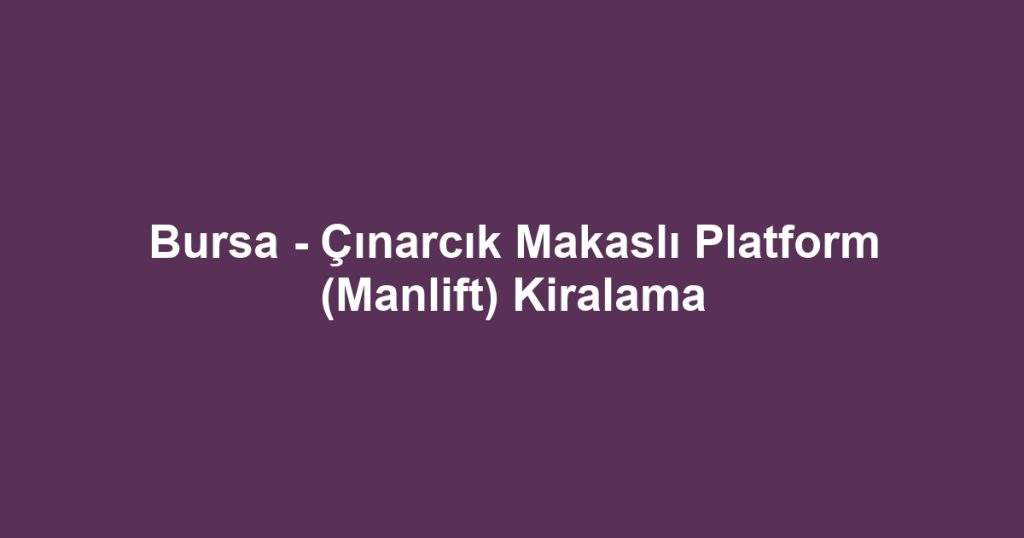 Bursa - Çınarcık Makaslı Platform (Manlift) Kiralama