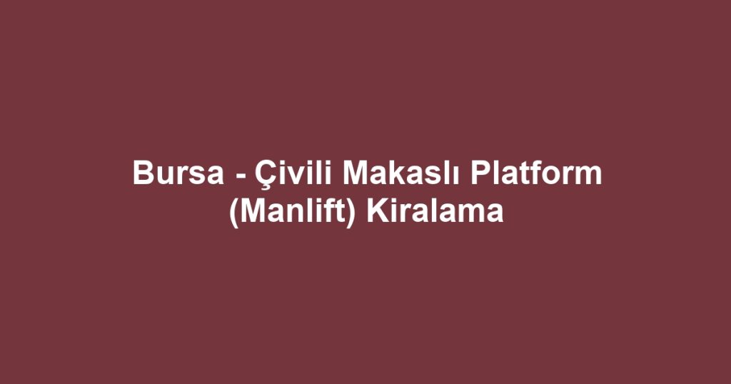 Bursa - Çivili Makaslı Platform (Manlift) Kiralama