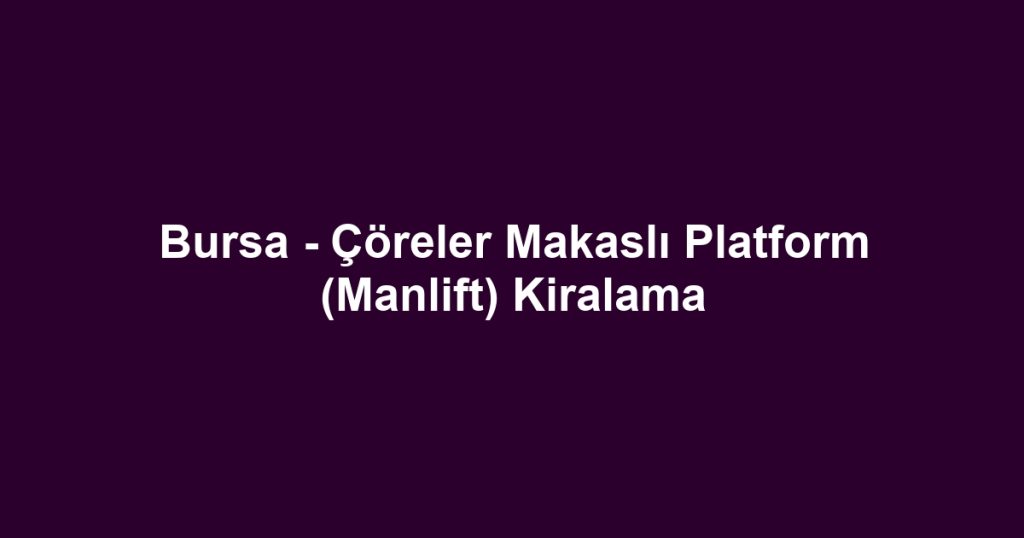 Bursa - Çöreler Makaslı Platform (Manlift) Kiralama