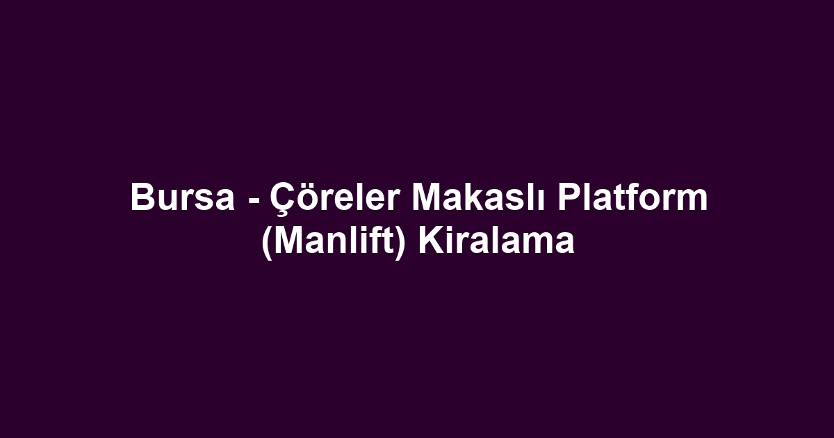Bursa - Çöreler Makaslı Platform (Manlift) Kiralama