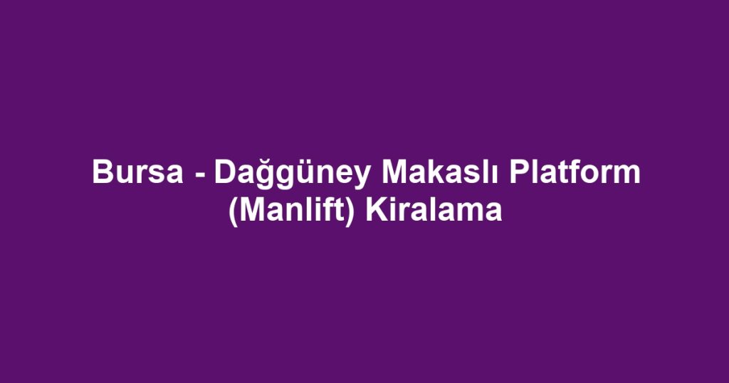 Bursa - Dağgüney Makaslı Platform (Manlift) Kiralama