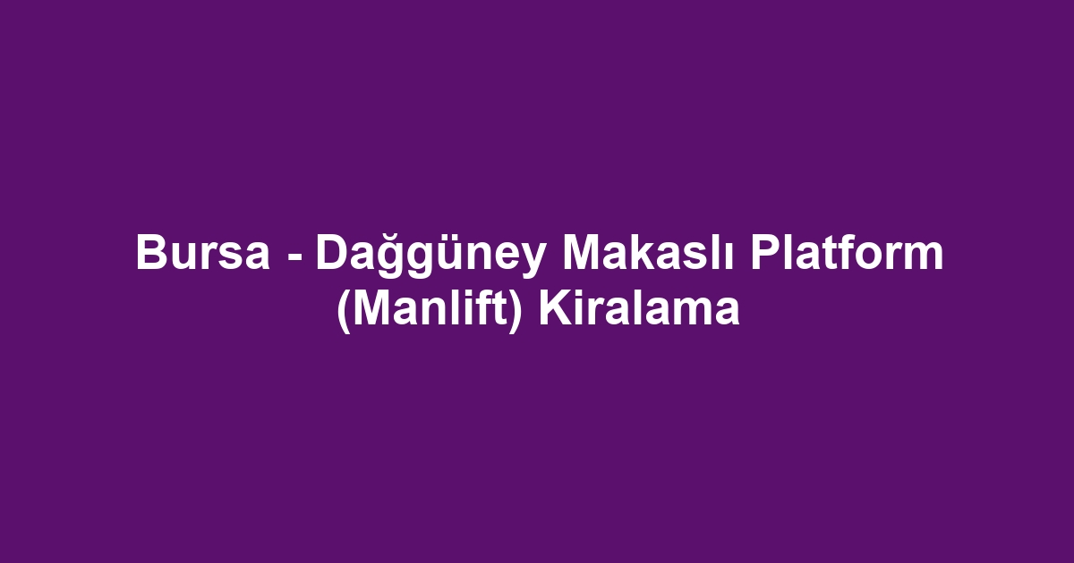 Bursa - Dağgüney Makaslı Platform (Manlift) Kiralama