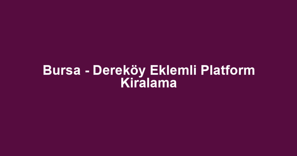 Bursa - Dereköy Eklemli Platform Kiralama