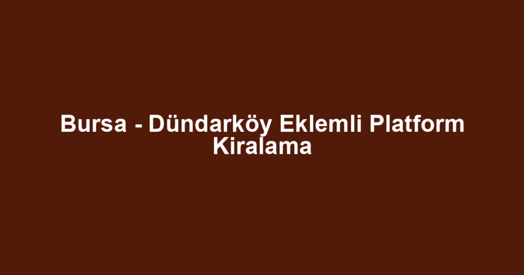 Bursa - Dündarköy Eklemli Platform Kiralama