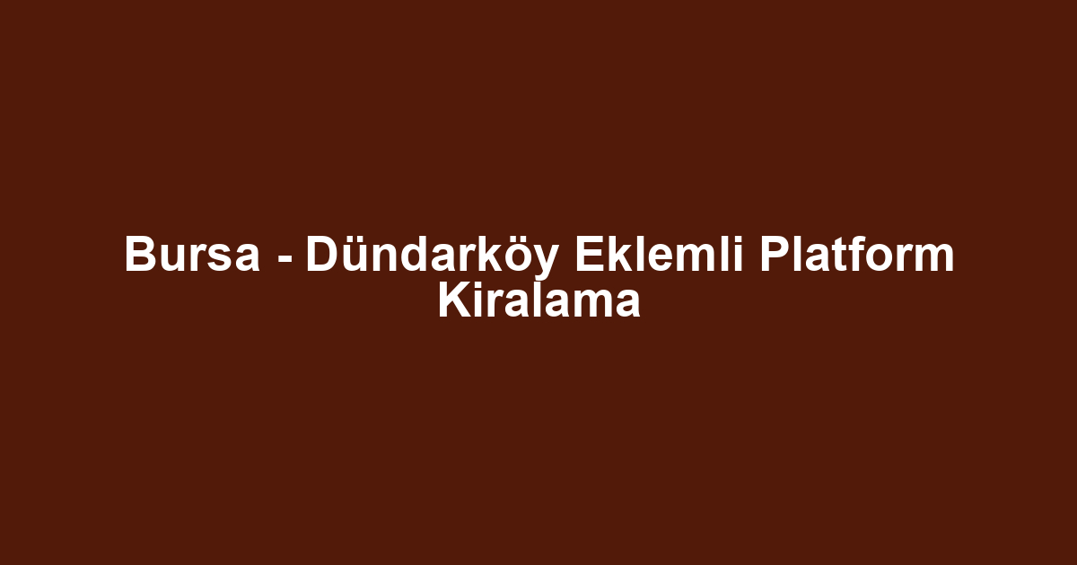 Bursa - Dündarköy Eklemli Platform Kiralama