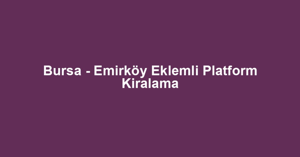 Bursa - Emirköy Eklemli Platform Kiralama