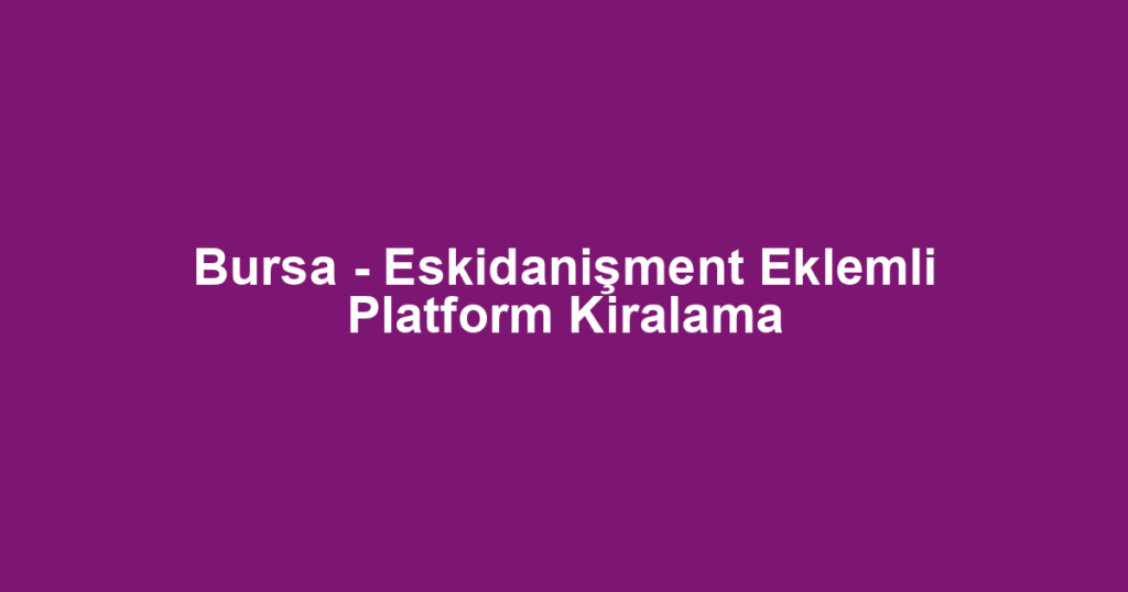 Bursa - Eskidanişment Eklemli Platform Kiralama