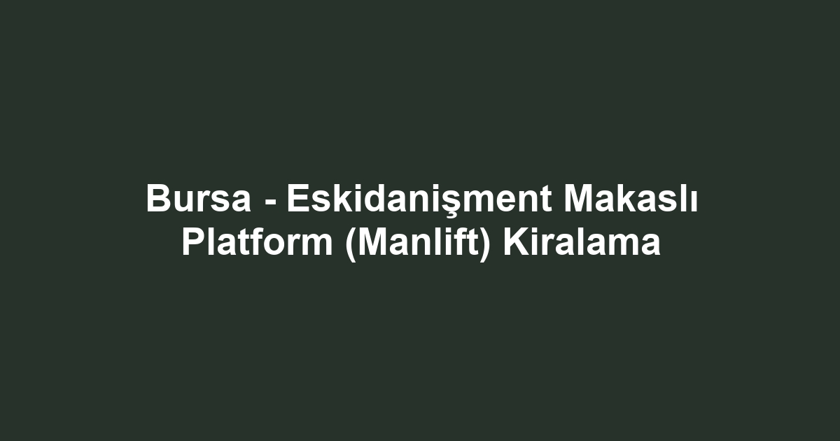 Bursa - Eskidanişment Makaslı Platform (Manlift) Kiralama