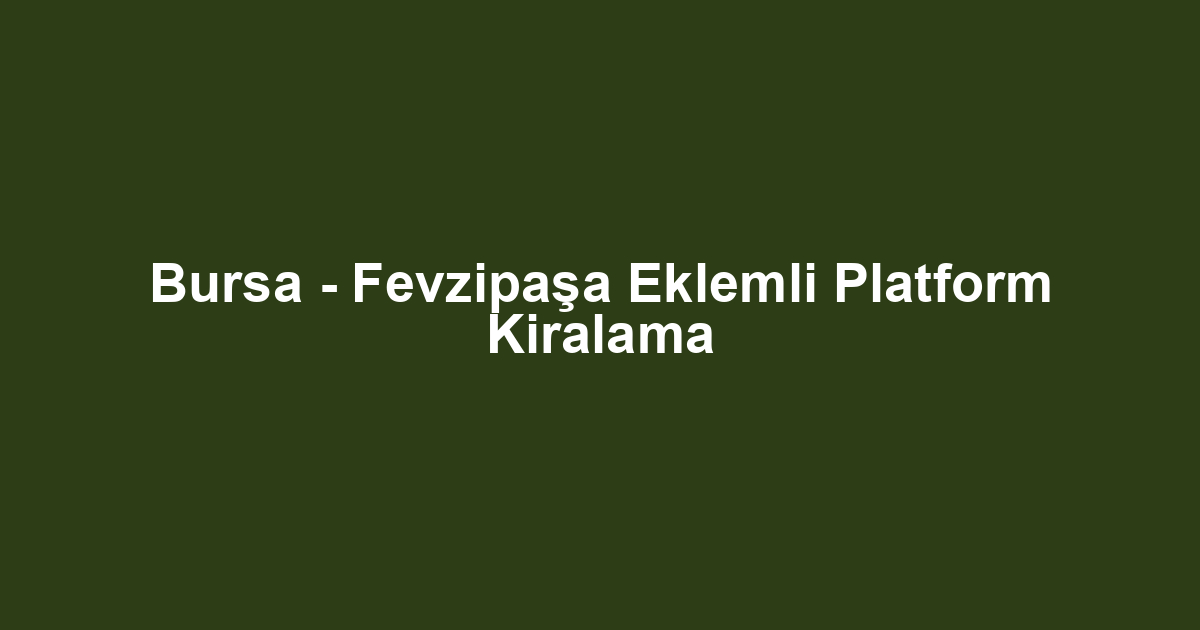 Bursa - Fevzipaşa Eklemli Platform Kiralama