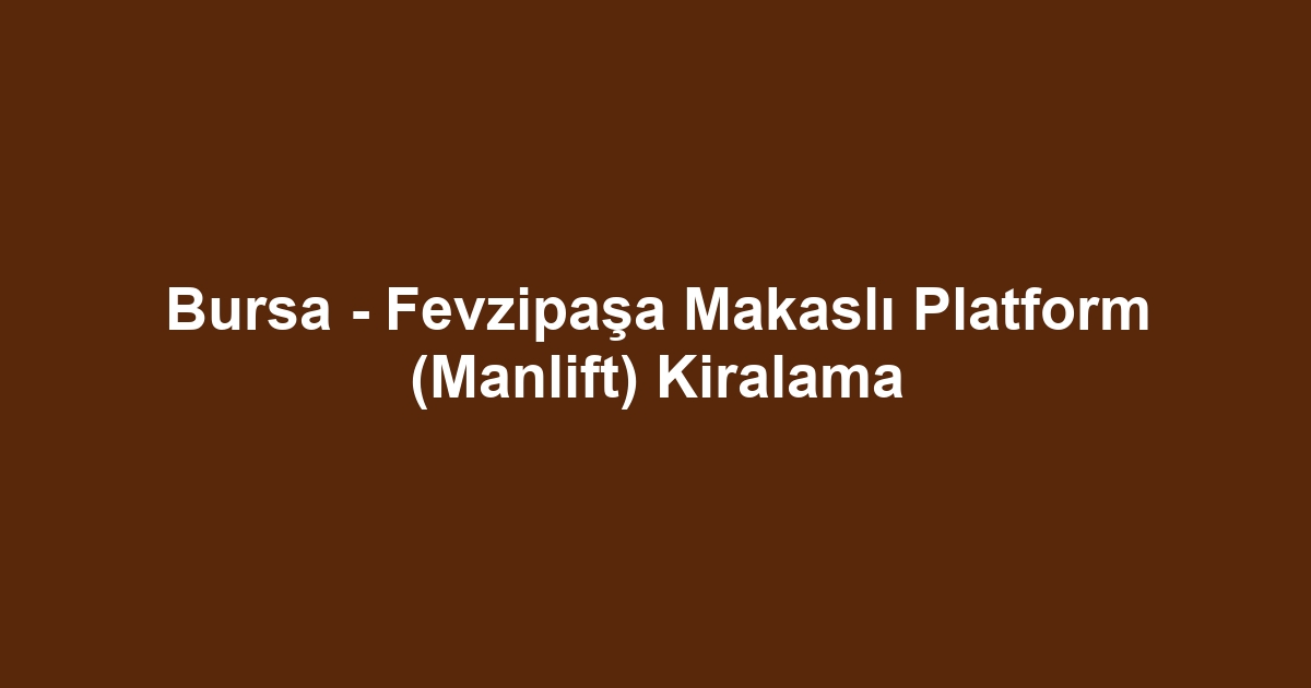 Bursa - Fevzipaşa Makaslı Platform (Manlift) Kiralama