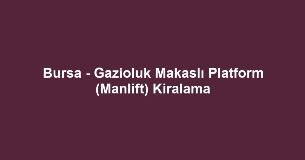 Bursa - Gazioluk Makaslı Platform (Manlift) Kiralama