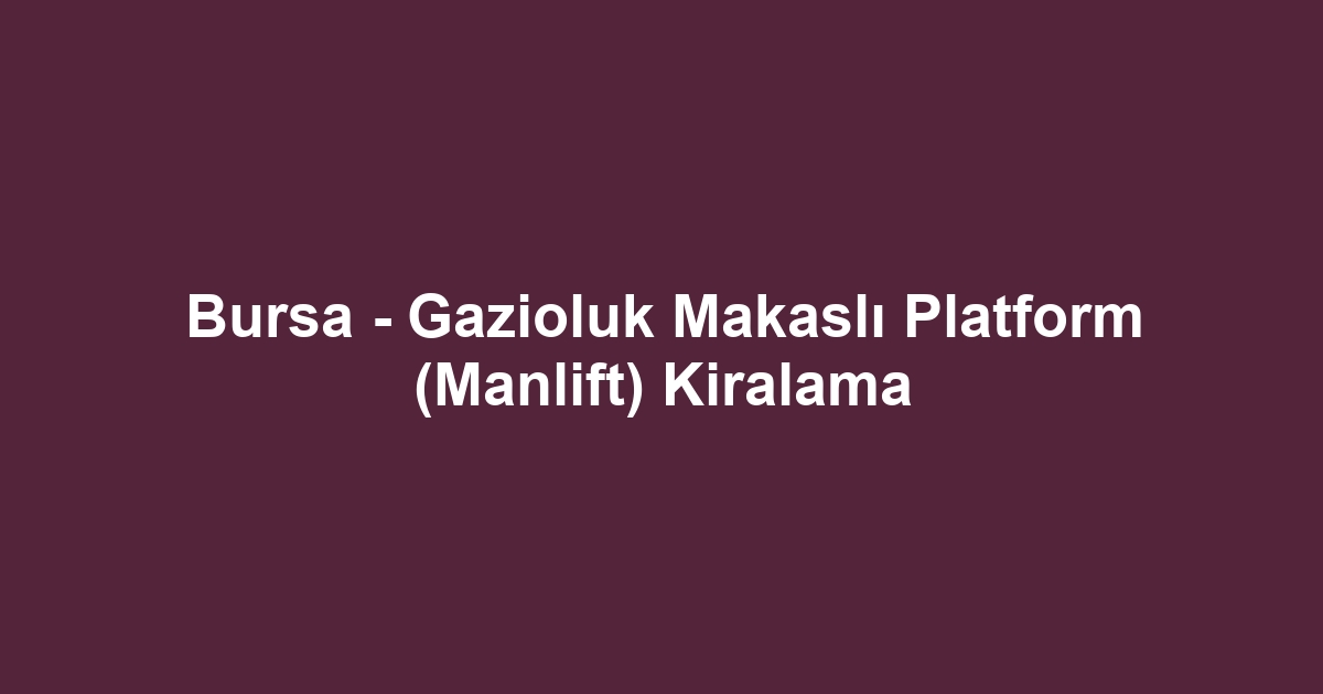 Bursa - Gazioluk Makaslı Platform (Manlift) Kiralama