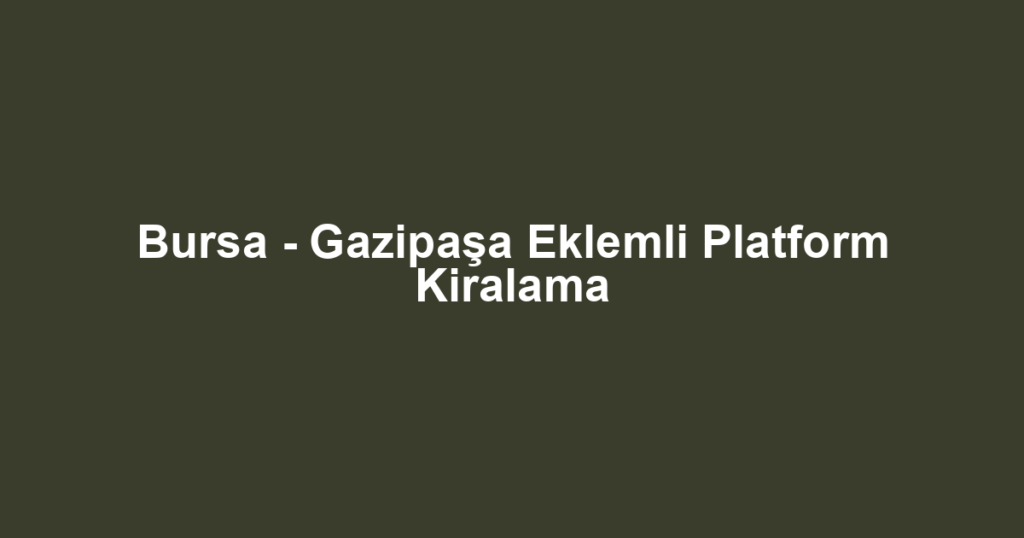 Bursa - Gazipaşa Eklemli Platform Kiralama