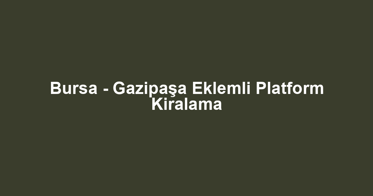 Bursa - Gazipaşa Eklemli Platform Kiralama