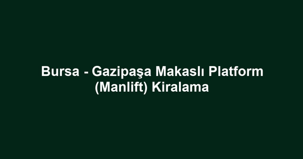 Bursa - Gazipaşa Makaslı Platform (Manlift) Kiralama