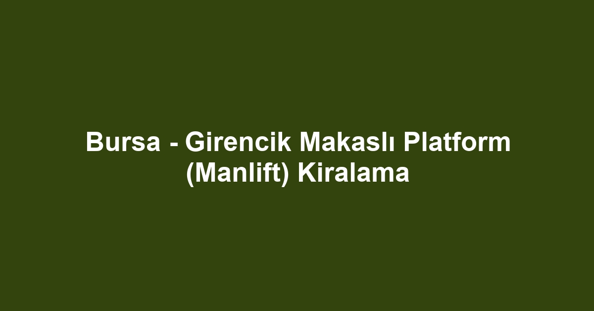 Bursa - Girencik Makaslı Platform (Manlift) Kiralama