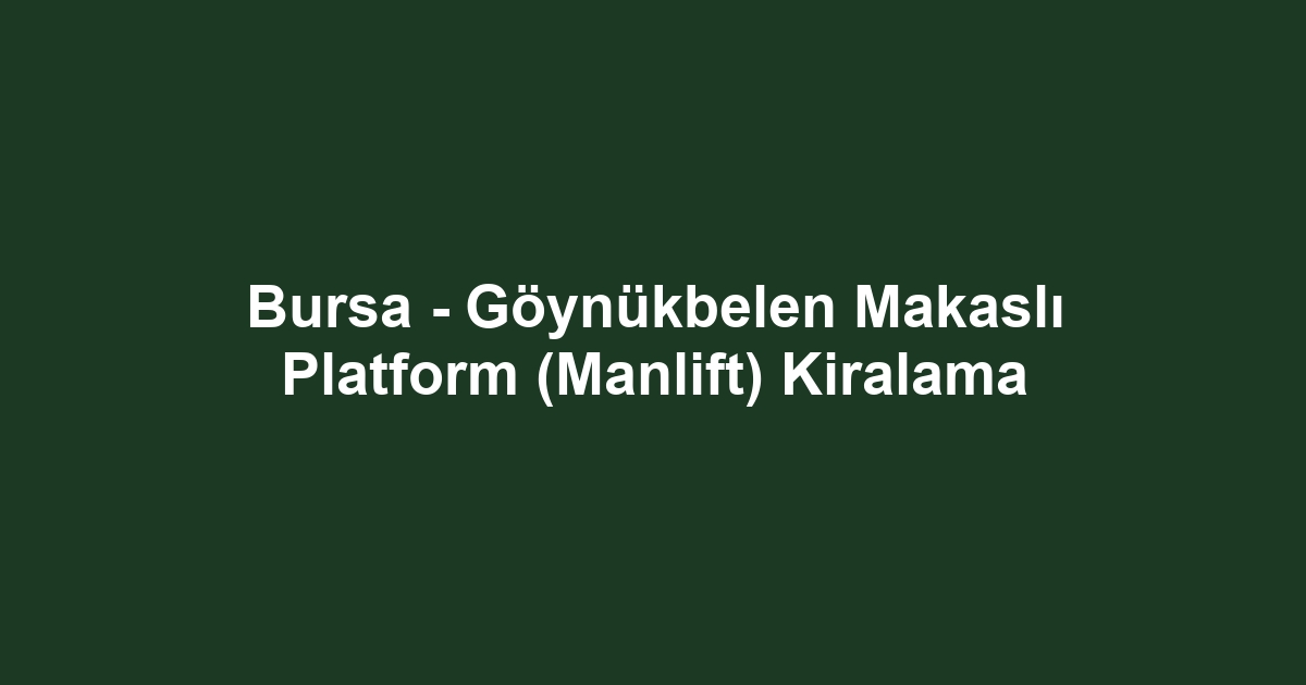 Bursa - Göynükbelen Makaslı Platform (Manlift) Kiralama