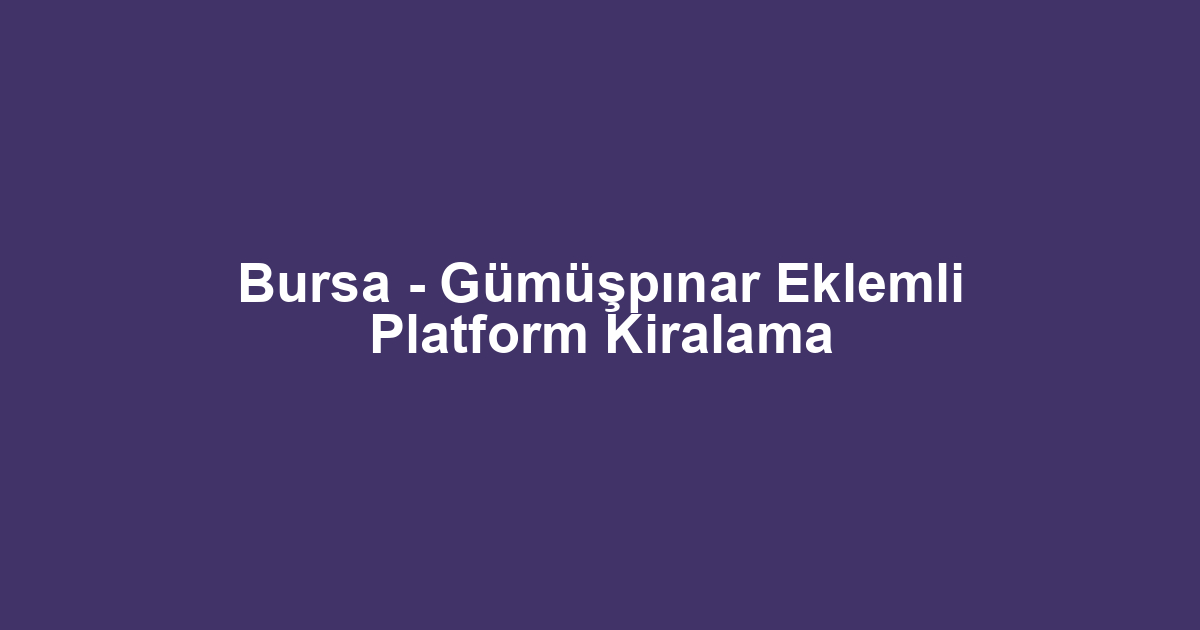 Bursa - Gümüşpınar Eklemli Platform Kiralama
