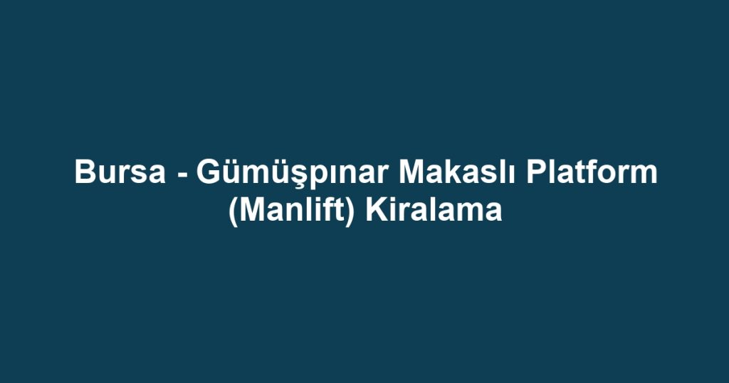 Bursa - Gümüşpınar Makaslı Platform (Manlift) Kiralama