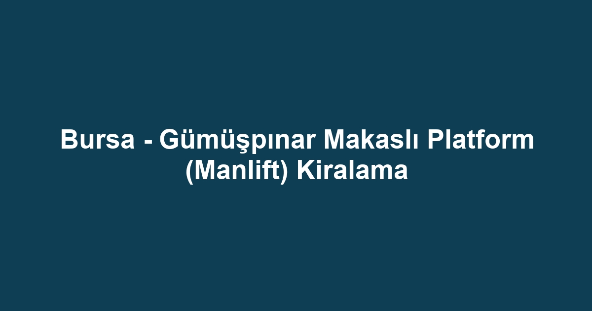 Bursa - Gümüşpınar Makaslı Platform (Manlift) Kiralama