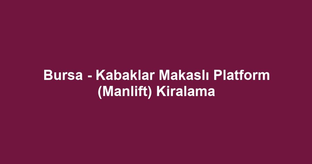 Bursa - Kabaklar Makaslı Platform (Manlift) Kiralama