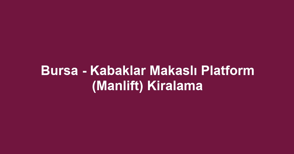 Bursa - Kabaklar Makaslı Platform (Manlift) Kiralama