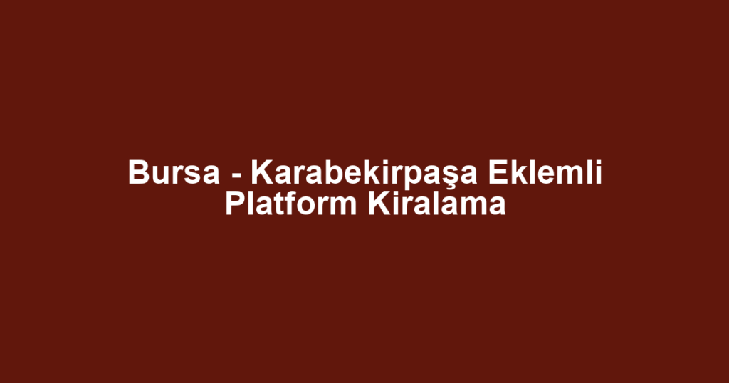 Bursa - Karabekirpaşa Eklemli Platform Kiralama