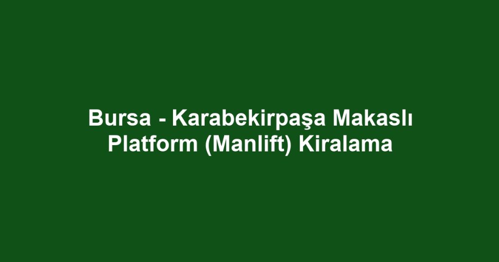 Bursa - Karabekirpaşa Makaslı Platform (Manlift) Kiralama