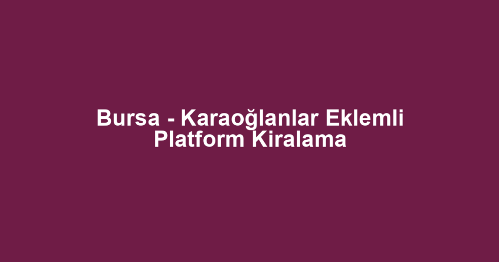 Bursa - Karaoğlanlar Eklemli Platform Kiralama