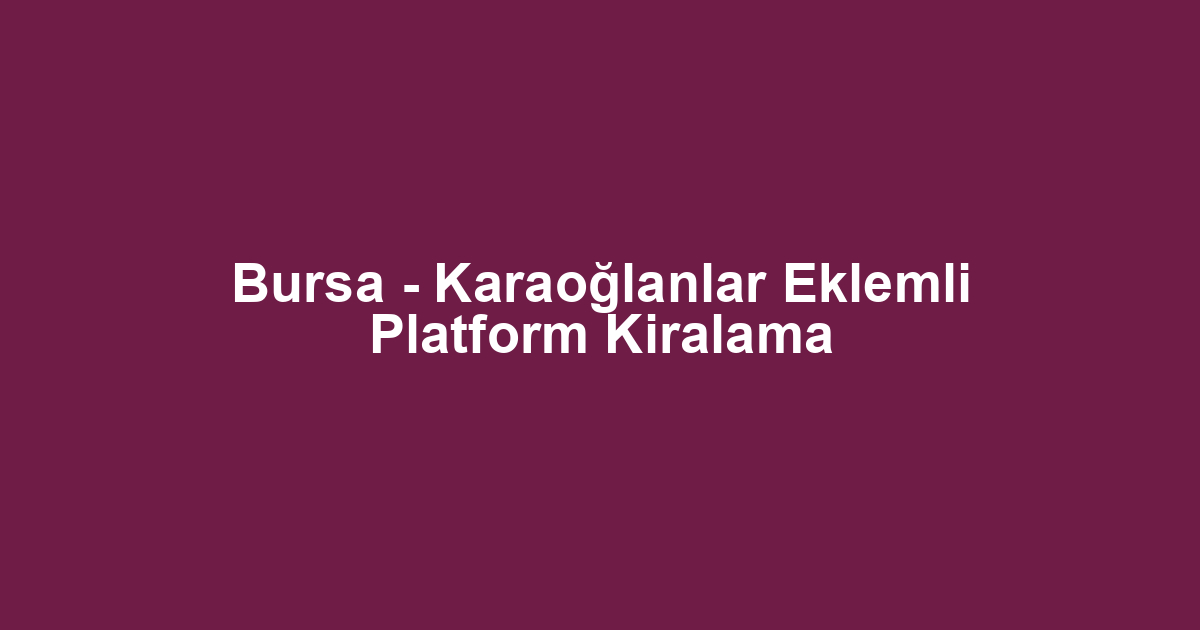 Bursa - Karaoğlanlar Eklemli Platform Kiralama