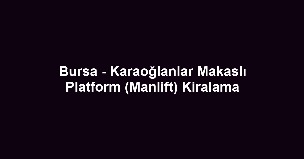 Bursa - Karaoğlanlar Makaslı Platform (Manlift) Kiralama