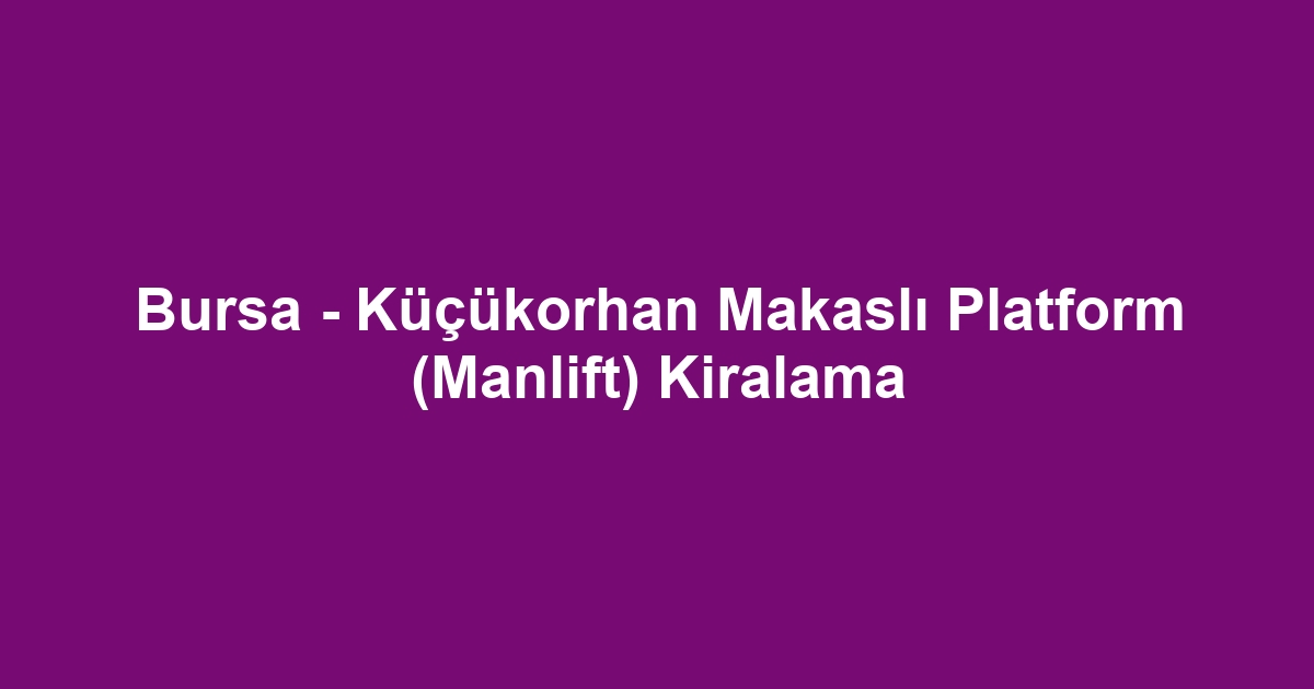 Bursa - Küçükorhan Makaslı Platform (Manlift) Kiralama