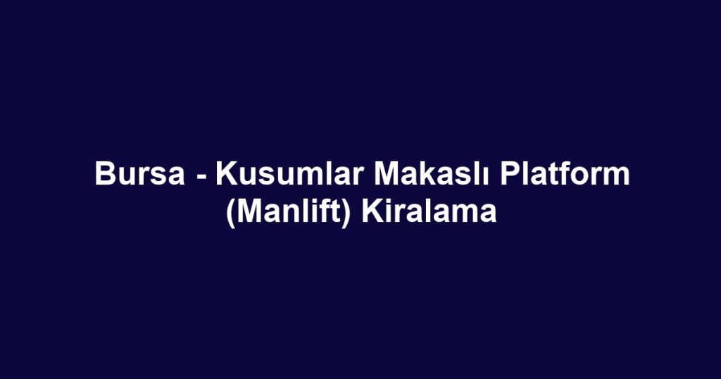 Bursa - Kusumlar Makaslı Platform (Manlift) Kiralama