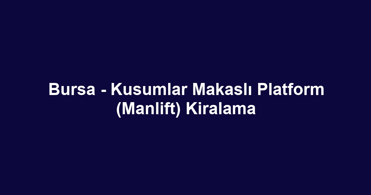 Bursa - Kusumlar Makaslı Platform (Manlift) Kiralama
