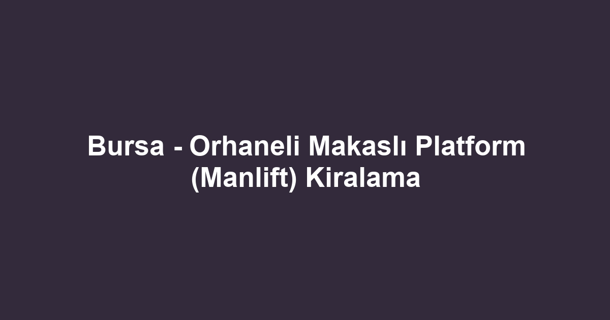 Bursa - Orhaneli Makaslı Platform (Manlift) Kiralama