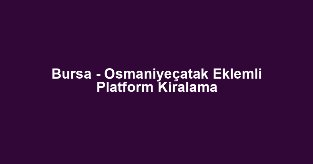 Bursa - Osmaniyeçatak Eklemli Platform Kiralama