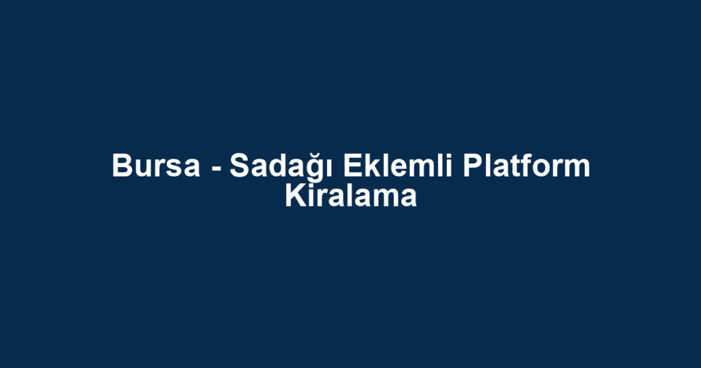 Bursa - Sadağı Eklemli Platform Kiralama