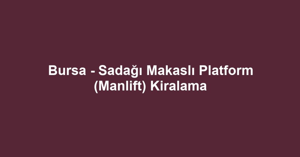 Bursa - Sadağı Makaslı Platform (Manlift) Kiralama