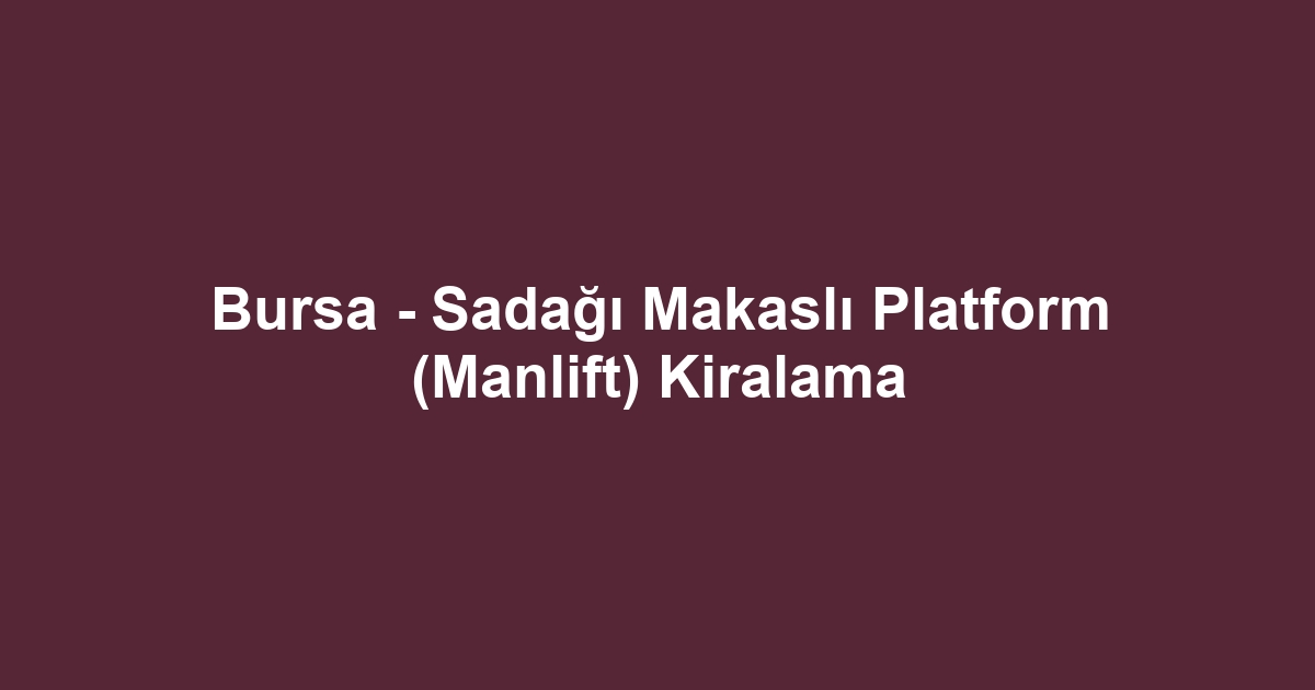 Bursa - Sadağı Makaslı Platform (Manlift) Kiralama