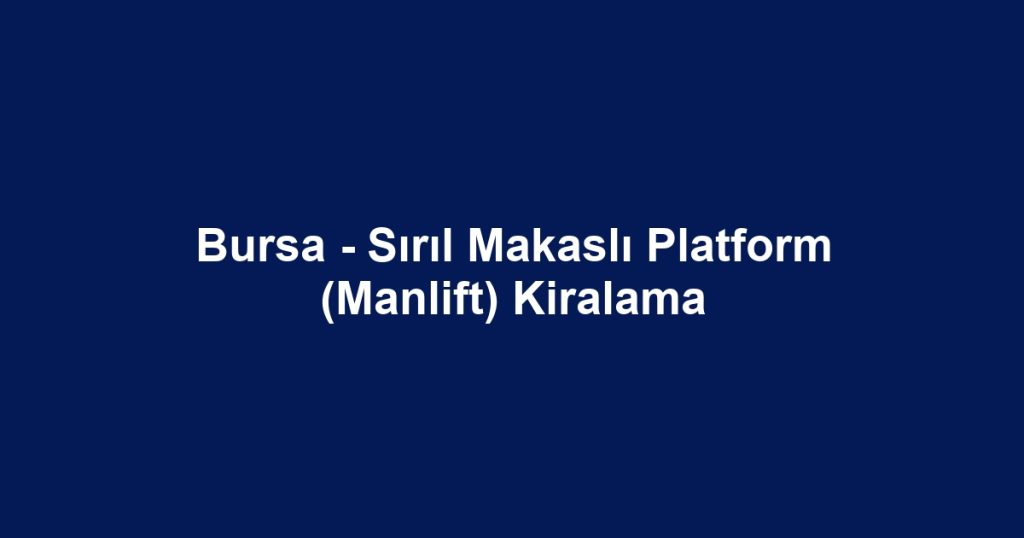 Bursa - Sırıl Makaslı Platform (Manlift) Kiralama