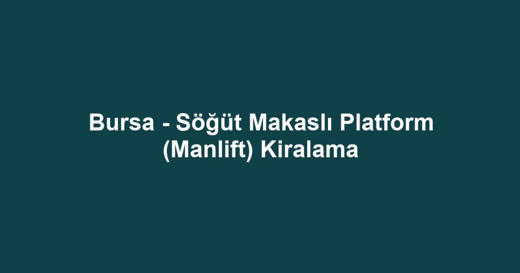Bursa - Söğüt Makaslı Platform (Manlift) Kiralama