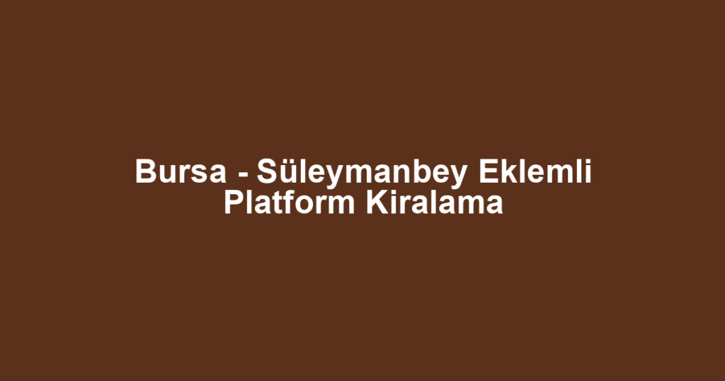 Bursa - Süleymanbey Eklemli Platform Kiralama