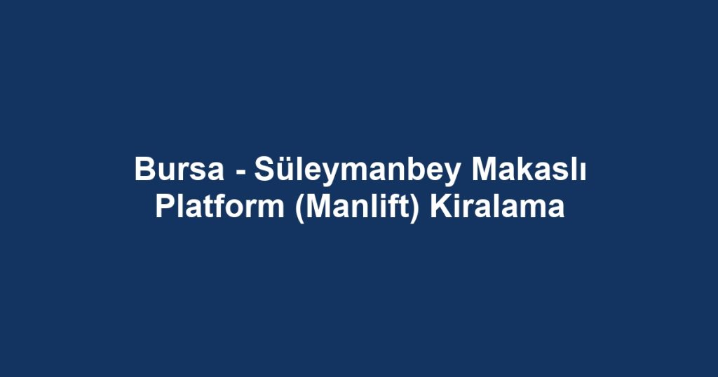Bursa - Süleymanbey Makaslı Platform (Manlift) Kiralama