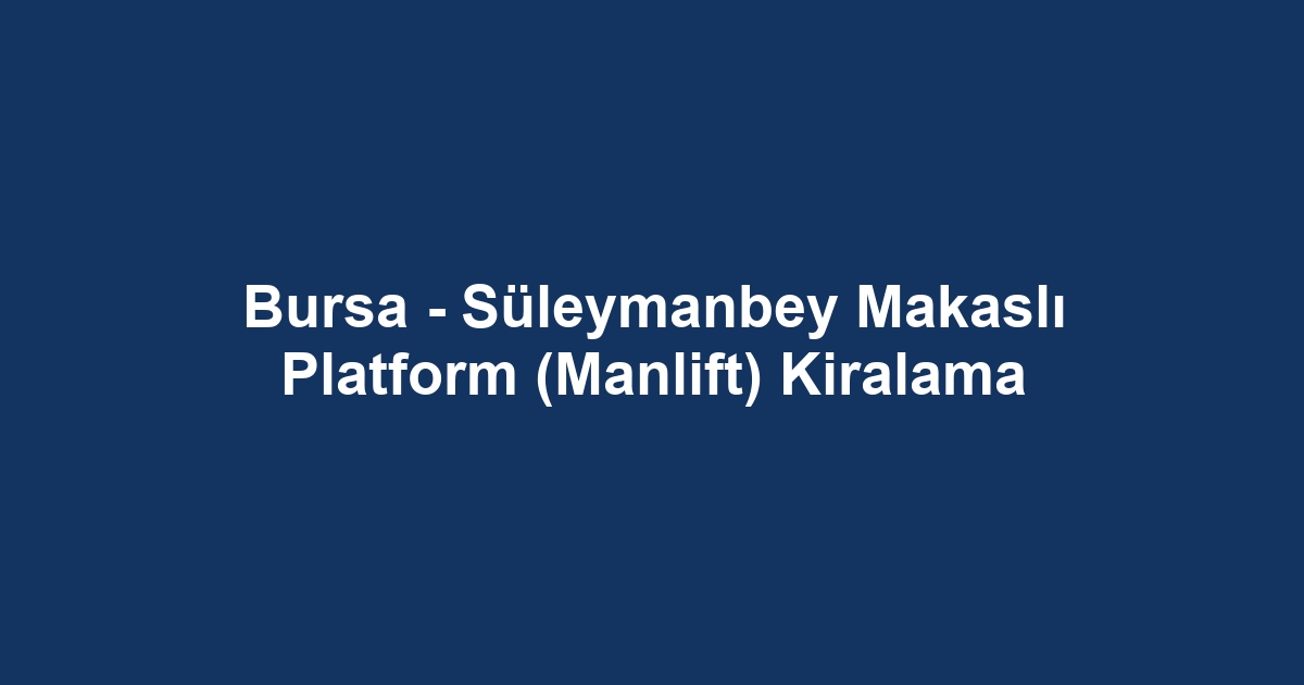 Bursa - Süleymanbey Makaslı Platform (Manlift) Kiralama