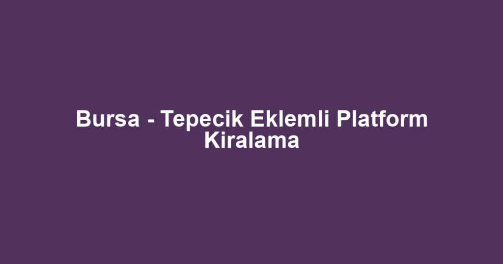 Bursa - Tepecik Eklemli Platform Kiralama