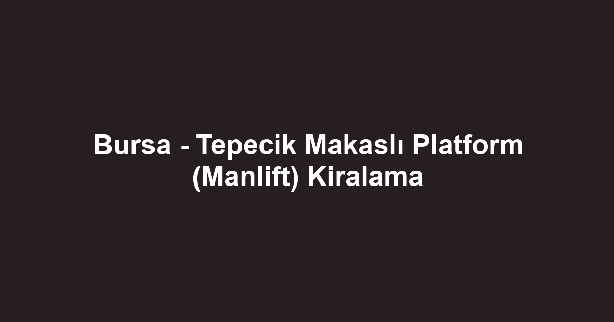 Bursa - Tepecik Makaslı Platform (Manlift) Kiralama