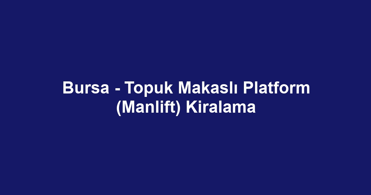 Bursa - Topuk Makaslı Platform (Manlift) Kiralama