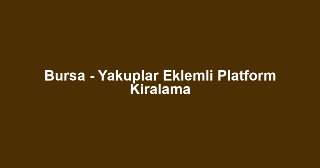 Bursa - Yakuplar Eklemli Platform Kiralama