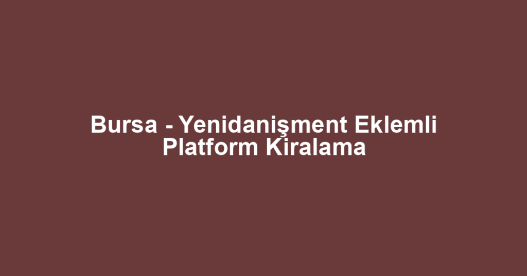 Bursa - Yenidanişment Eklemli Platform Kiralama