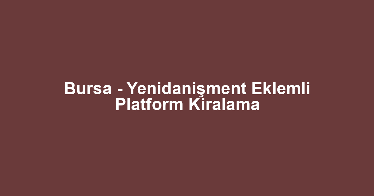 Bursa - Yenidanişment Eklemli Platform Kiralama